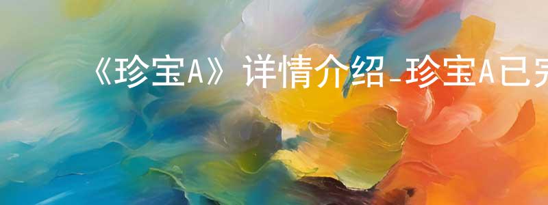 安大成的动漫综艺大全,《珍宝A》详情介绍_珍宝A已完结在线观看_珍宝A迅雷下载_日漫